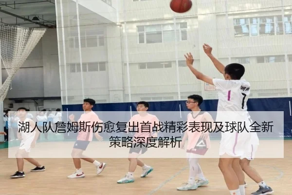 湖人队詹姆斯伤愈复出首战精彩表现及球队全新策略深度解析 | LD SPORTS